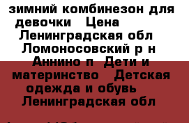 зимний комбинезон для девочки › Цена ­ 1 000 - Ленинградская обл., Ломоносовский р-н, Аннино п. Дети и материнство » Детская одежда и обувь   . Ленинградская обл.